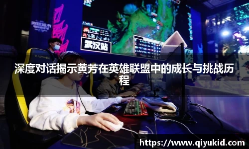 深度对话揭示黄芳在英雄联盟中的成长与挑战历程